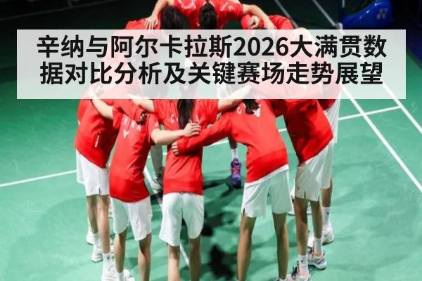辛纳与阿尔卡拉斯2026大满贯数据对比分析及关键赛场走势展望