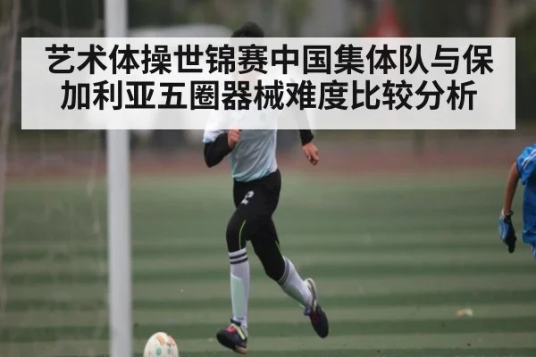 艺术体操世锦赛中国集体队与保加利亚五圈器械难度比较分析