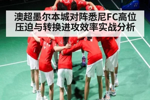 澳超墨尔本城对阵悉尼FC高位压迫与转换进攻效率实战分析